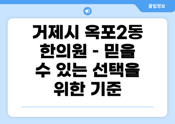 거제시 옥포2동 한의원 – 믿을 수 있는 선택을 위한 기준