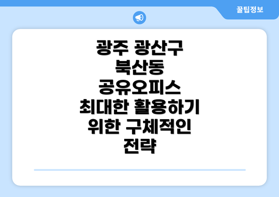 광주 광산구 북산동 공유오피스 최대한 활용하기 위한 구체적인 전략