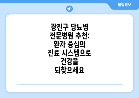 광진구 당뇨병 전문병원 추천: 환자 중심의 진료 시스템으로 건강을 되찾으세요