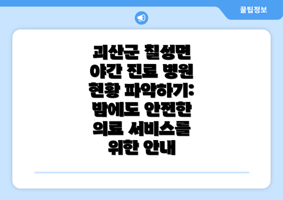 괴산군 칠성면 야간 진료 병원 현황 파악하기: 밤에도 안전한 의료 서비스를 위한 안내