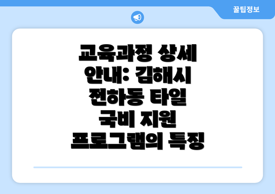 교육과정 상세 안내: 김해시 전하동 타일 국비 지원 프로그램의 특징