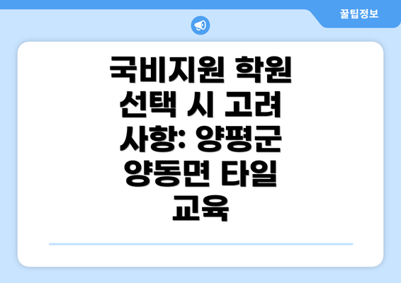 국비지원 학원 선택 시 고려 사항: 양평군 양동면 타일 교육