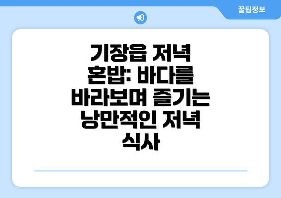 기장읍 저녁 혼밥: 바다를 바라보며 즐기는 낭만적인 저녁 식사