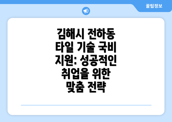 김해시 전하동 타일 기술 국비 지원 교육: 알짜배기 정보 총정리