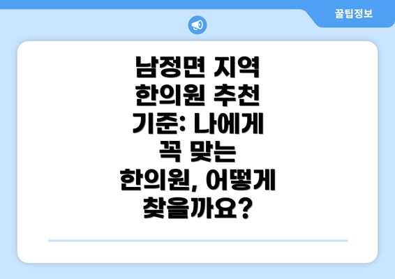 남정면 지역 한의원 추천 기준: 나에게 꼭 맞는 한의원, 어떻게 찾을까요?