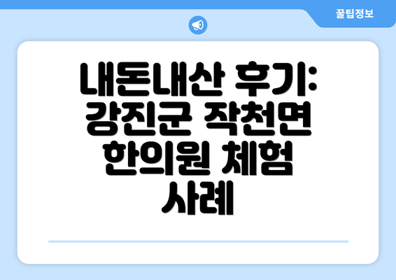 내돈내산 후기: 강진군 작천면 한의원 체험 사례