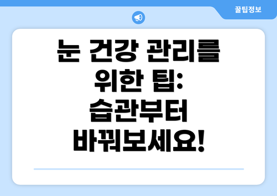 눈 건강 관리를 위한 팁: 습관부터 바꿔보세요!