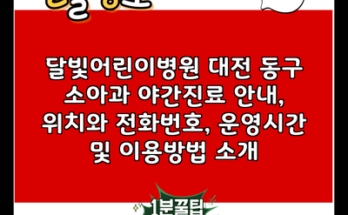 달빛어린이병원 대전 동구 소아과 야간진료 안내, 위치와 전화번호, 운영시간 및 이용방법 소개