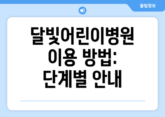 달빛어린이병원 이용 방법: 단계별 안내