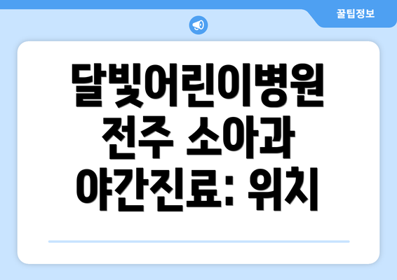 달빛어린이병원 전주 소아과 야간진료: 위치