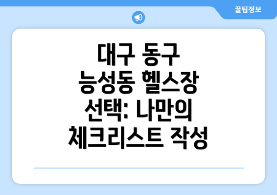 대구 동구 능성동 헬스장 선택: 나만의 체크리스트 작성