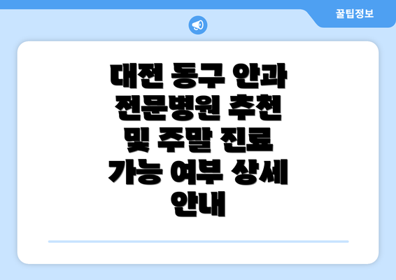 대전 동구 안과 전문병원 추천 및 주말 진료 가능 여부 상세 안내