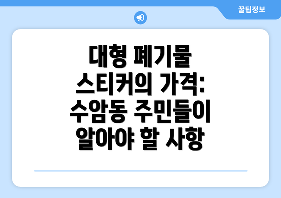 대형 폐기물 스티커의 가격: 수암동 주민들이 알아야 할 사항