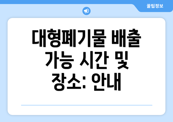 대형폐기물 배출 가능 시간 및 장소: 안내