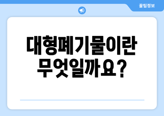 대형폐기물이란 무엇일까요?