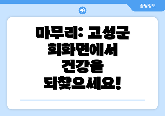 마무리: 고성군 회화면에서 건강을 되찾으세요!