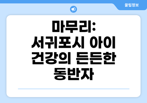 마무리: 서귀포시 아이 건강의 든든한 동반자