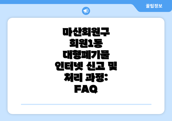 마산회원구 회원1동 대형폐기물 인터넷 신고 및 처리 과정: FAQ