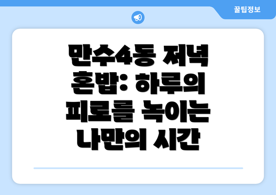 만수4동 저녁 혼밥: 하루의 피로를 녹이는 나만의 시간