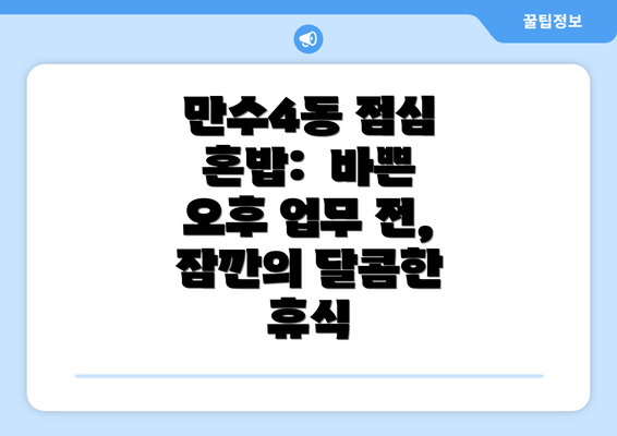 만수4동 점심 혼밥:  바쁜 오후 업무 전, 잠깐의 달콤한 휴식