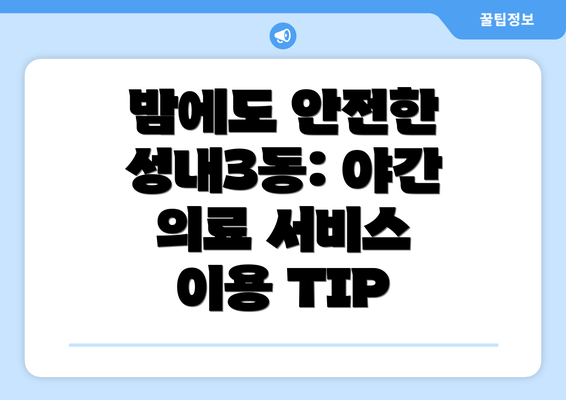 밤에도 안전한 성내3동: 야간 의료 서비스 이용 TIP