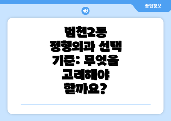 범천2동 정형외과 선택 기준: 무엇을 고려해야 할까요?