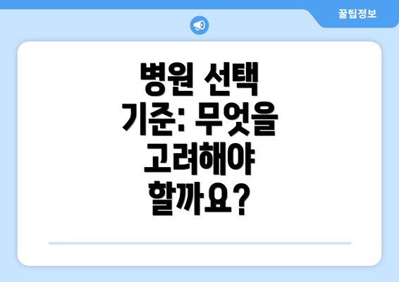 병원 선택 기준: 무엇을 고려해야 할까요?