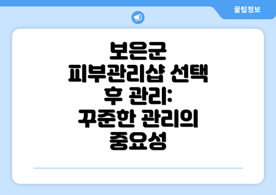 보은군 피부관리샵 선택 후 관리:  꾸준한 관리의 중요성