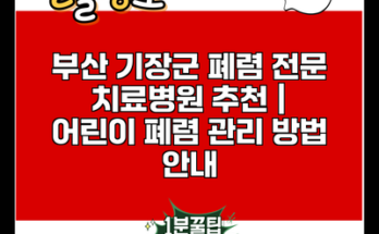 부산 기장군 폐렴 전문 치료병원 추천 | 어린이 폐렴 관리 방법 안내