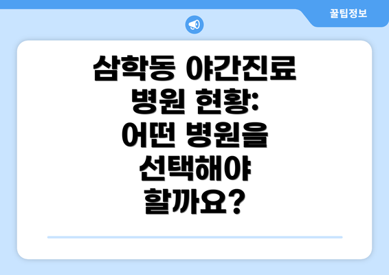 삼학동 야간진료 병원 현황:  어떤 병원을 선택해야 할까요?