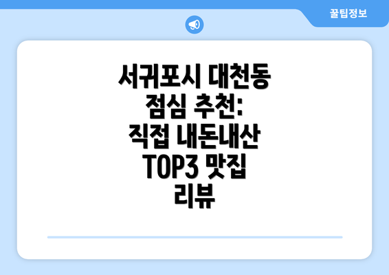 서귀포시 대천동 점심 추천: 직접 내돈내산 TOP3 맛집 리뷰