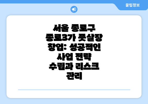 서울 종로구 종로3가 풋살장 창업: 성공적인 사업 전략 수립과 리스크 관리