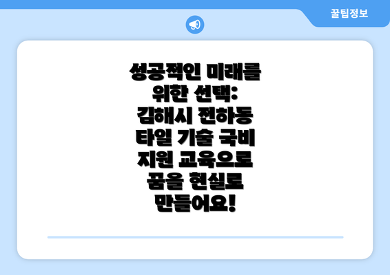 성공적인 미래를 위한 선택: 김해시 전하동 타일 기술 국비 지원 교육으로 꿈을 현실로 만들어요!