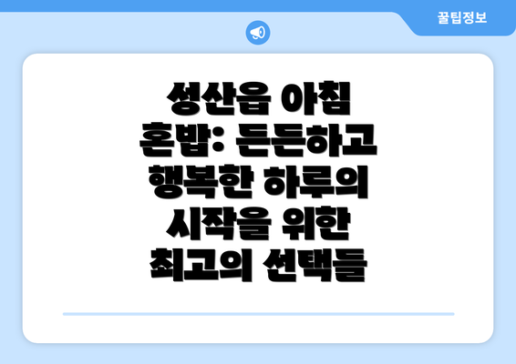 성산읍 아침 혼밥: 든든하고 행복한 하루의 시작을 위한 최고의 선택들