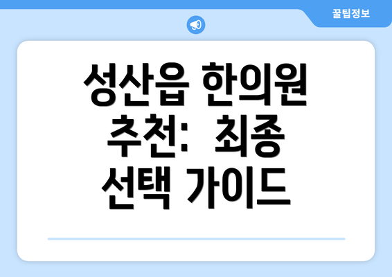 성산읍 한의원 추천:  최종 선택 가이드