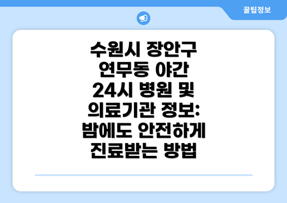 수원시 장안구 연무동 야간 24시 병원 및 의료기관 정보: 밤에도 안전하게 진료받는 방법