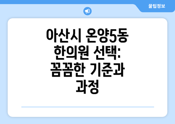 아산시 온양5동 한의원 선택: 꼼꼼한 기준과 과정