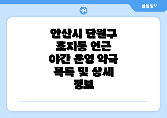 안산시 단원구 초지동 인근 야간 운영 약국 목록 및 상세 정보