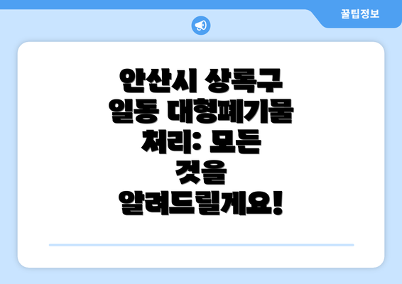 안산시 상록구 일동 대형폐기물 처리: 모든 것을 알려드릴게요!