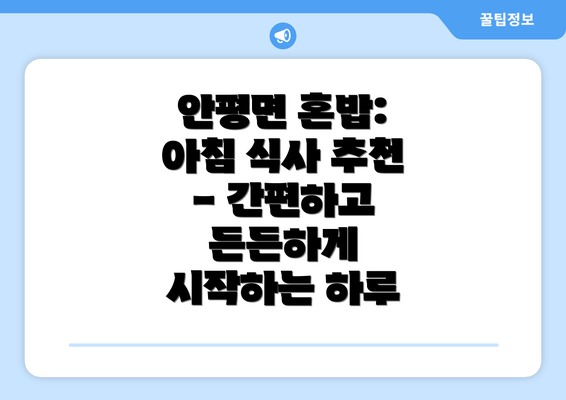 안평면 혼밥: 아침 식사 추천 - 간편하고 든든하게 시작하는 하루