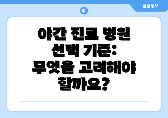 야간 진료 병원 선택 기준: 무엇을 고려해야 할까요?