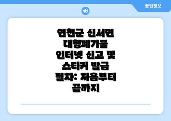 연천군 신서면 대형폐기물 인터넷 신고 및 스티커 발급 절차: 처음부터 끝까지