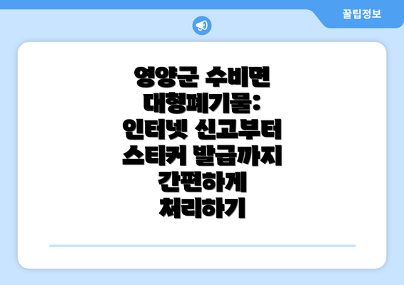 영양군 수비면 대형폐기물: 인터넷 신고부터 스티커 발급까지 간편하게 처리하기