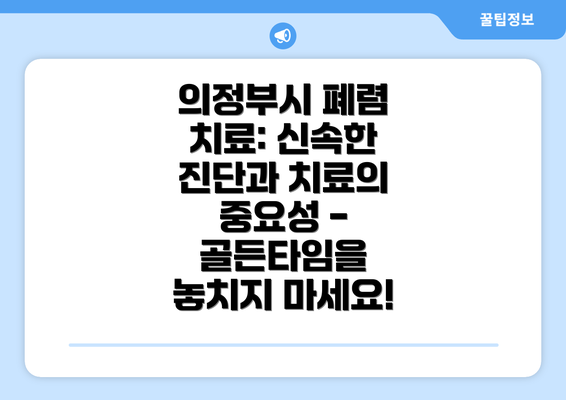 의정부시 폐렴 치료: 신속한 진단과 치료의 중요성 - 골든타임을 놓치지 마세요!