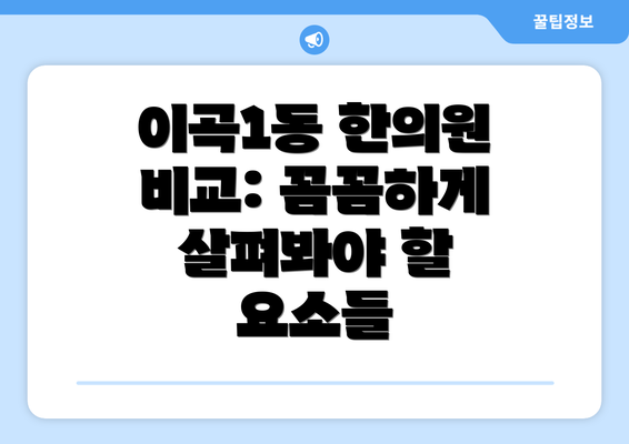 이곡1동 한의원 비교: 꼼꼼하게 살펴봐야 할 요소들