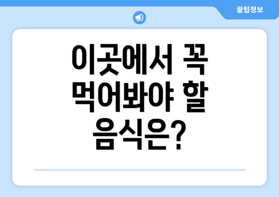 이곳에서 꼭 먹어봐야 할 음식은?