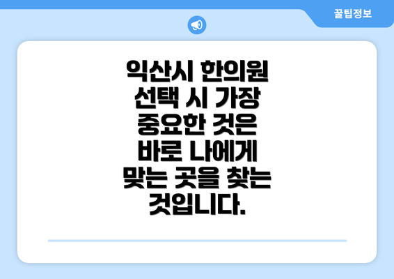 익산시 한의원 선택 시 가장 중요한 것은 바로 나에게 맞는 곳을 찾는 것입니다.