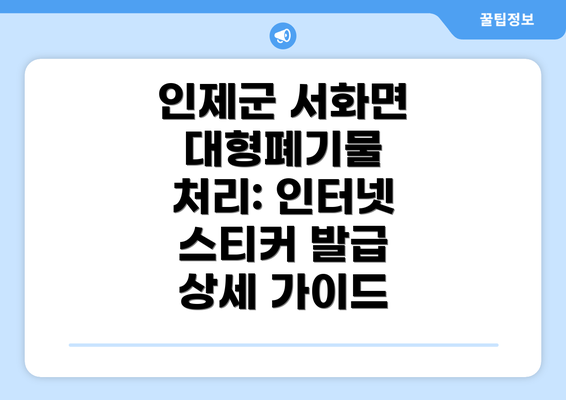 인제군 서화면 대형폐기물 처리: 인터넷 스티커 발급 상세 가이드