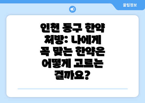 인천 동구 한약 처방: 나에게 꼭 맞는 한약은 어떻게 고르는 걸까요?