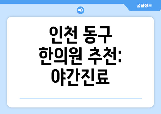 인천 동구 한의원 추천: 야간진료